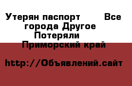 Утерян паспорт.  . - Все города Другое » Потеряли   . Приморский край